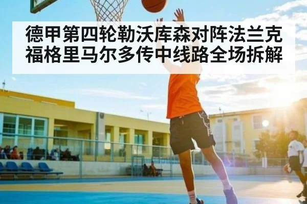 德甲第四轮勒沃库森对阵法兰克福格里马尔多传中线路全场拆解