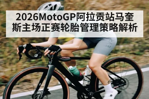 2026MotoGP阿拉贡站马奎斯主场正赛轮胎管理策略解析