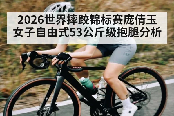 2026世界摔跤锦标赛庞倩玉女子自由式53公斤级抱腿分析