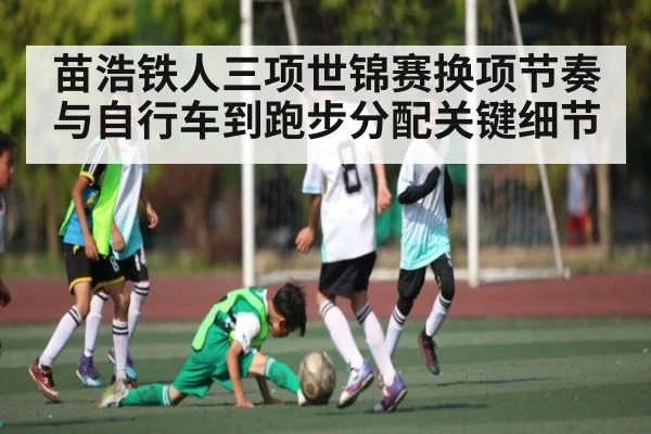 苗浩铁人三项世锦赛换项节奏与自行车到跑步分配关键细节